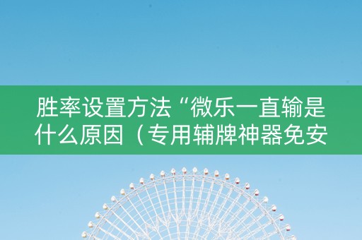 胜率设置方法“微乐一直输是什么原因（专用辅牌神器免安装）