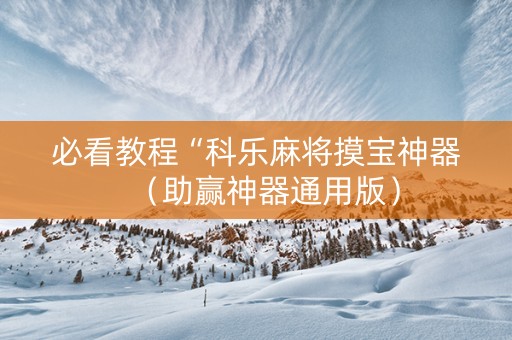 必看教程“科乐麻将摸宝神器（助赢神器通用版）