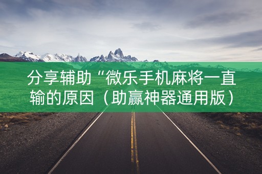 分享辅助“微乐手机麻将一直输的原因（助赢神器通用版）
