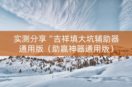 实测分享“吉祥填大坑辅助器通用版（助赢神器通用版）