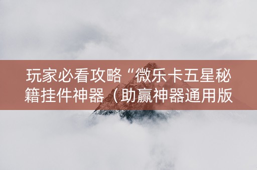 玩家必看攻略“微乐卡五星秘籍挂件神器（助赢神器通用版）