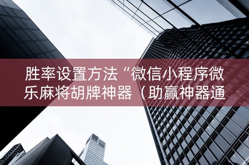 胜率设置方法“微信小程序微乐麻将胡牌神器（助赢神器通用版）