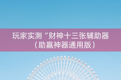 玩家实测“财神十三张辅助器（助赢神器通用版）