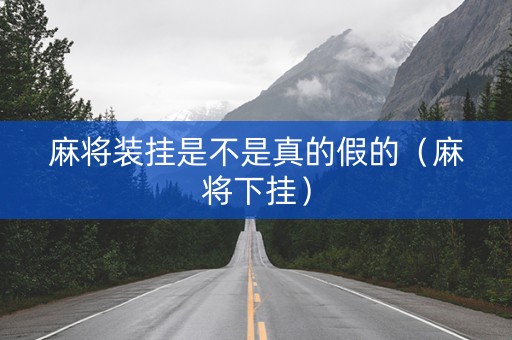 麻将装挂是不是真的假的（麻将下挂）