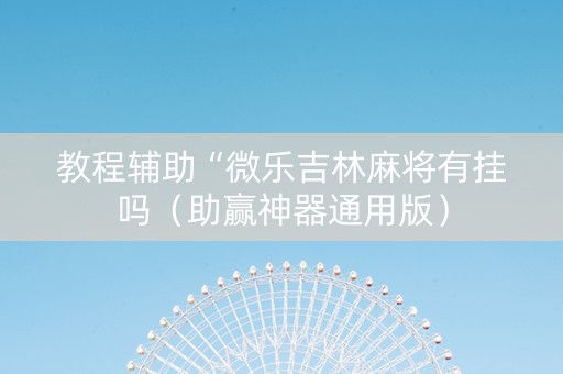 教程辅助“微乐吉林麻将有挂吗（助赢神器通用版）