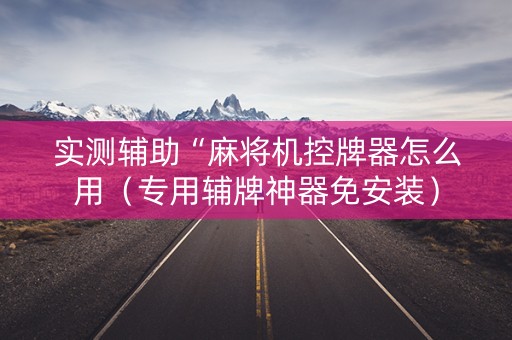 实测辅助“麻将机控牌器怎么用（专用辅牌神器免安装）