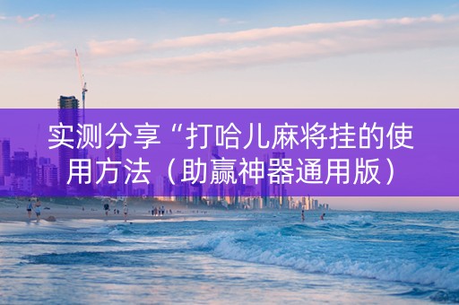 实测分享“打哈儿麻将挂的使用方法（助赢神器通用版）