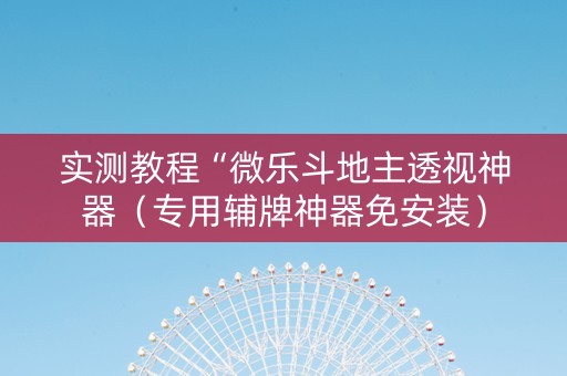 实测教程“微乐斗地主透视神器（专用辅牌神器免安装）