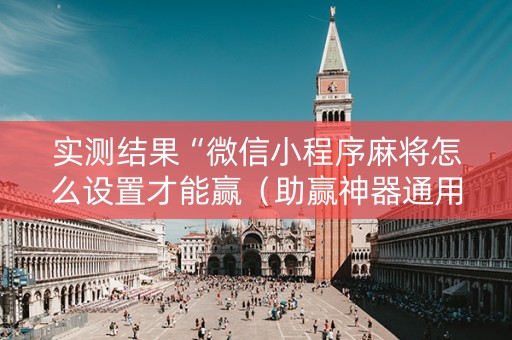 实测结果“微信小程序麻将怎么设置才能赢（助赢神器通用版）