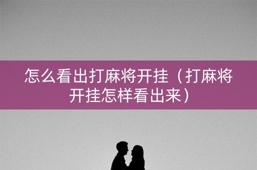 怎么看出打麻将开挂（打麻将开挂怎样看出来）