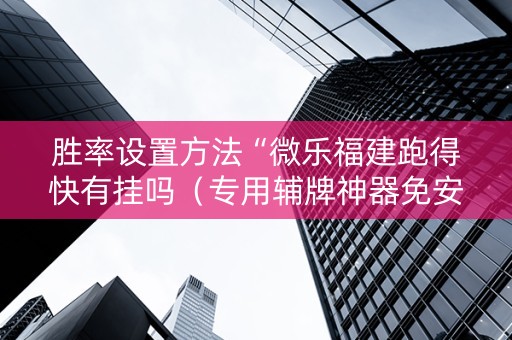 胜率设置方法“微乐福建跑得快有挂吗（专用辅牌神器免安装）