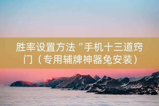 胜率设置方法“手机十三道窍门（专用辅牌神器免安装）