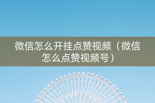 微信怎么开挂点赞视频（微信怎么点赞视频号）