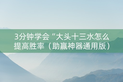 3分钟学会“大头十三水怎么提高胜率（助赢神器通用版）