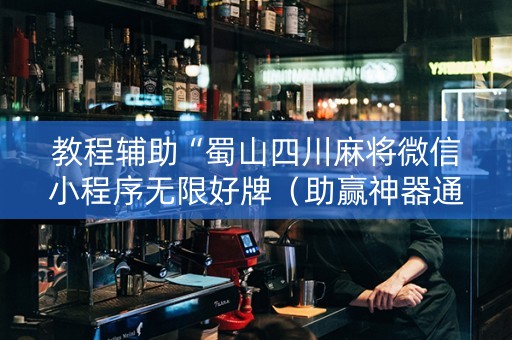 教程辅助“蜀山四川麻将微信小程序无限好牌（助赢神器通用版）