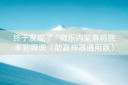 终于发现了“微乐内蒙麻将胜率到哪调（助赢神器通用版）