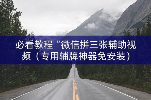 必看教程“微信拼三张辅助视频（专用辅牌神器免安装）