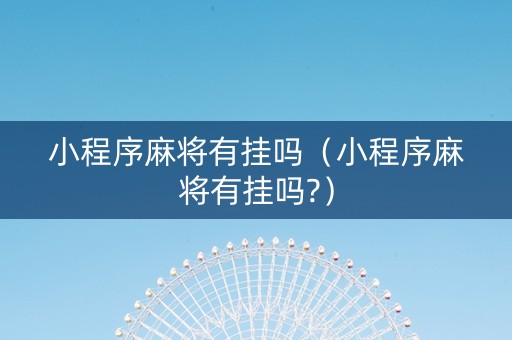小程序麻将有挂吗（小程序麻将有挂吗?）