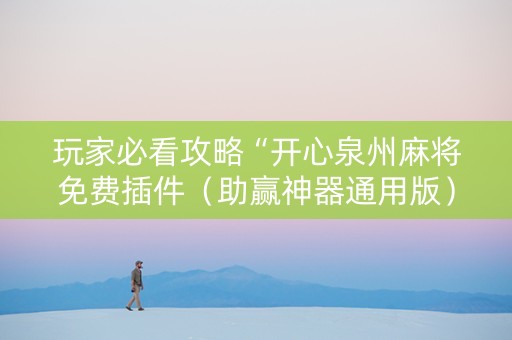 玩家必看攻略“开心泉州麻将免费插件（助赢神器通用版）