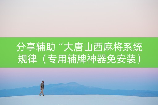 分享辅助“大唐山西麻将系统规律（专用辅牌神器免安装）