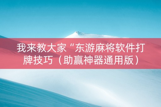 我来教大家“东游麻将软件打牌技巧（助赢神器通用版）