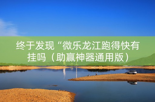 终于发现“微乐龙江跑得快有挂吗（助赢神器通用版）