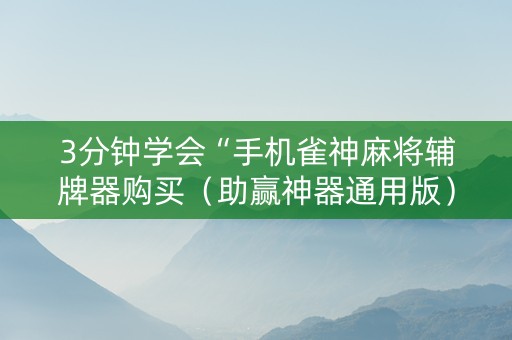 3分钟学会“手机雀神麻将辅牌器购买（助赢神器通用版）