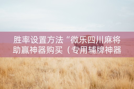 胜率设置方法“微乐四川麻将助赢神器购买（专用辅牌神器免安装）