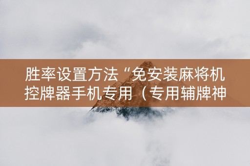 胜率设置方法“免安装麻将机控牌器手机专用（专用辅牌神器免安装）