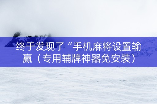 终于发现了“手机麻将设置输赢（专用辅牌神器免安装）