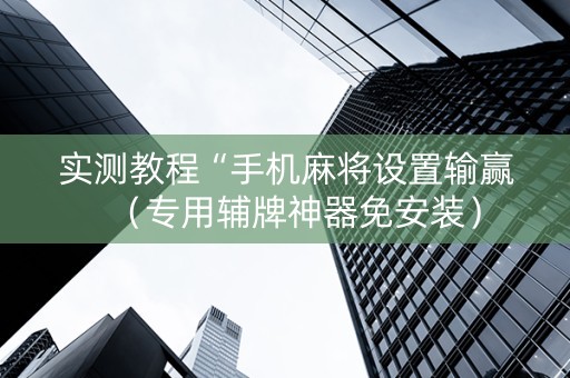 实测教程“手机麻将设置输赢（专用辅牌神器免安装）