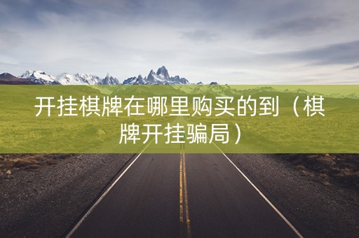 开挂棋牌在哪里购买的到（棋牌开挂骗局）