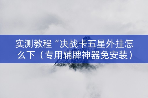 实测教程“决战卡五星外挂怎么下（专用辅牌神器免安装）
