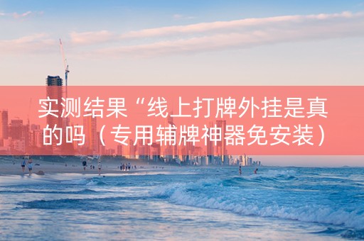 实测结果“线上打牌外挂是真的吗（专用辅牌神器免安装）