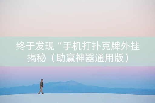 终于发现“手机打扑克牌外挂揭秘（助赢神器通用版）