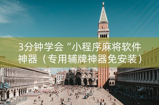 3分钟学会“小程序麻将软件神器（专用辅牌神器免安装）