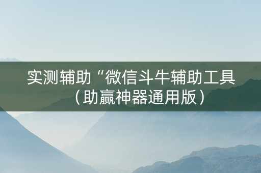 实测辅助“微信斗牛辅助工具（助赢神器通用版）