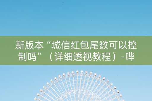 新版本“城信红包尾数可以控制吗”（详细透视教程）-哔哩哔哩