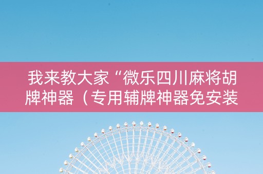 我来教大家“微乐四川麻将胡牌神器（专用辅牌神器免安装）