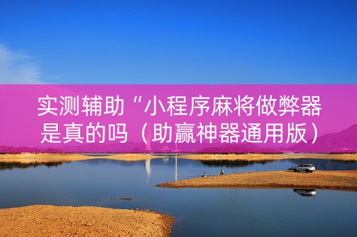 实测辅助“小程序麻将做弊器是真的吗（助赢神器通用版）