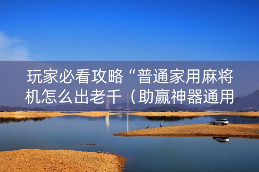 玩家必看攻略“普通家用麻将机怎么出老千（助赢神器通用版）