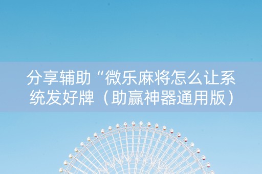 分享辅助“微乐麻将怎么让系统发好牌（助赢神器通用版）