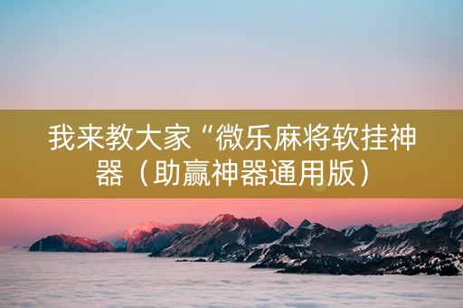 我来教大家“微乐麻将软挂神器（助赢神器通用版）