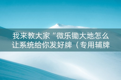 我来教大家“微乐锄大地怎么让系统给你发好牌（专用辅牌神器免安装）