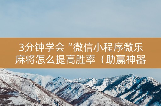 3分钟学会“微信小程序微乐麻将怎么提高胜率（助赢神器通用版）