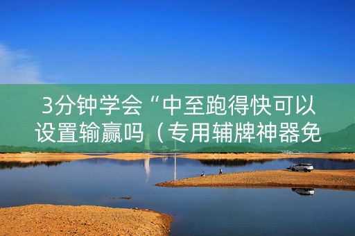 3分钟学会“中至跑得快可以设置输赢吗（专用辅牌神器免安装）