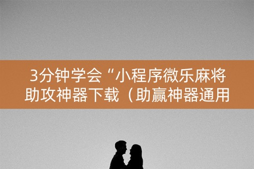 3分钟学会“小程序微乐麻将助攻神器下载（助赢神器通用版）