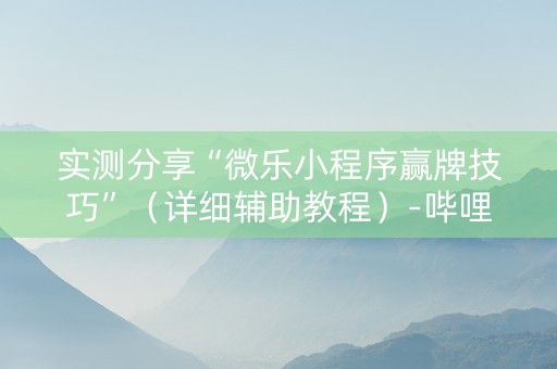 实测分享“微乐小程序赢牌技巧”（详细辅助教程）-哔哩哔哩