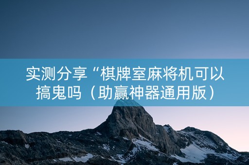 实测分享“棋牌室麻将机可以搞鬼吗（助赢神器通用版）