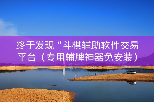 终于发现“斗棋辅助软件交易平台（专用辅牌神器免安装）